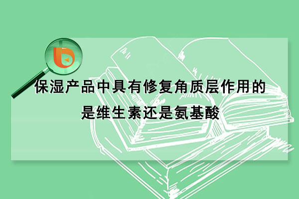 保湿产品中具有修复角质层作用的是维生素还是氨基酸(保湿产品中具有修复角质层作用的是维生素E还是氨基酸)
