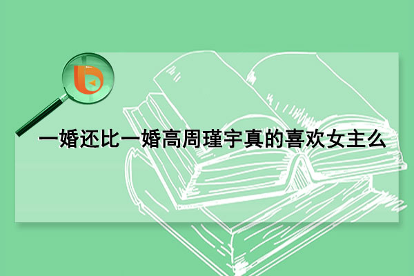 一婚还比一婚高周瑾宇真的喜欢女主么(一婚还比一婚高晨雾的光全文免费阅读)