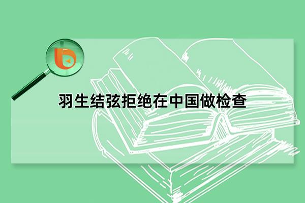 羽生结弦拒绝在中国做检查，没有拒绝(强忍伤痛完成比赛)(羽生结弦接受采访)