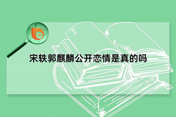 宋轶郭麒麟公开恋情是真的吗，合体营业宣传新剧(遭到网友误会)(宋轶郭麒麟公开恋情微博)