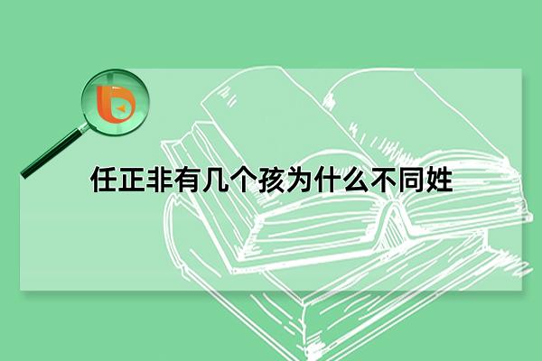 任正非有几个孩为什么不同姓，多方面原因所致(仅儿子随父姓)(任正非有几个孩为什么不)