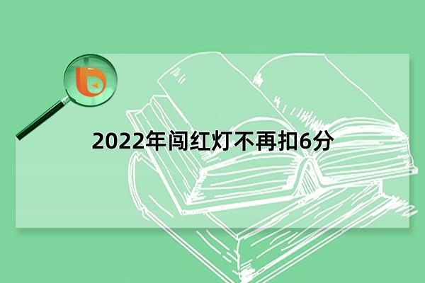 2022年闯红灯不再扣6分，两种特殊情况只扣一分(2022年4月1日实行)(2022年闯红灯不再扣6分)