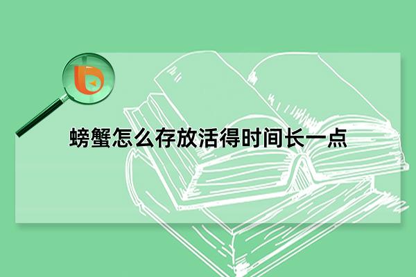螃蟹怎么存放活得时间长一点，水养法/冷藏法(最多延长7天)(螃蟹怎么存放活得久)