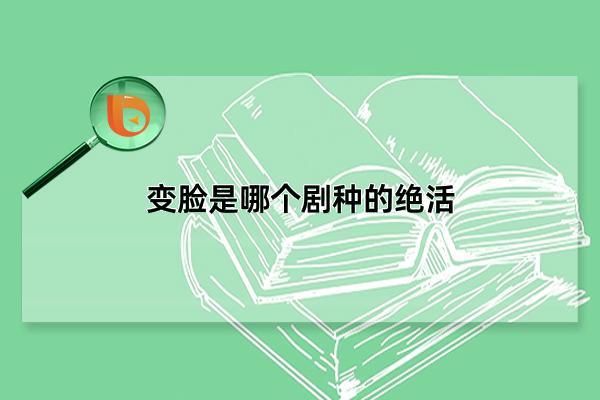 变脸是哪个剧种的绝活，隶属于川剧表演(常见于云贵川一带)(变脸是哪个剧种的绝活蚂蚁庄园)