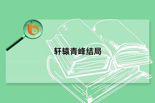 轩辕青峰结局，北关一战成就陆地神仙(于大雪坪孤独老死)(轩辕青锋最终结局)