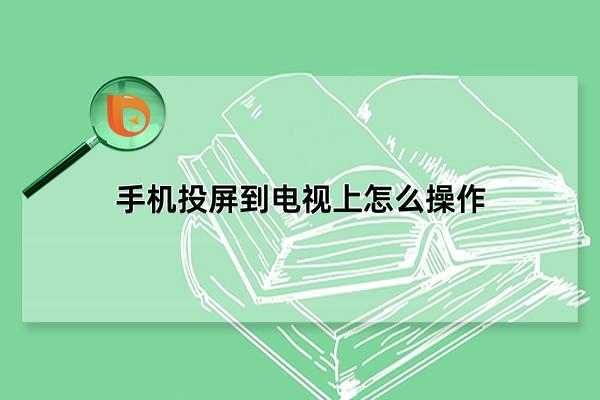 手机投屏到电视上怎么操作，六种投屏方式详细介绍(操作简单好上手)