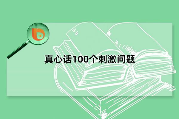 真心话100个刺激问题，真心话刺激劲爆的问题(每一个都直击灵魂)(真心话大全刺激)
