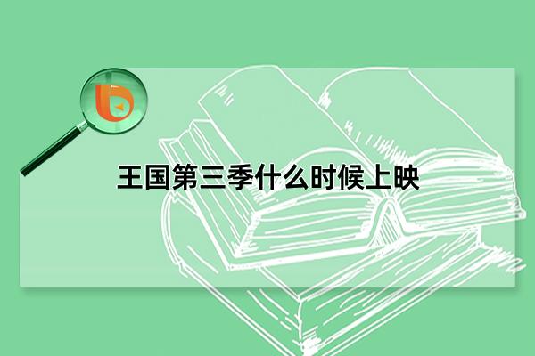 王国第三季什么时候上映，预计2022年底或2023年初(需等待官方宣布)(王国第三季什么时候上映)