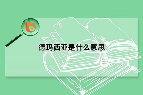德玛西亚是什么意思，德玛西亚三大含义详解(网络十分常见)(德玛西亚是什么游戏)