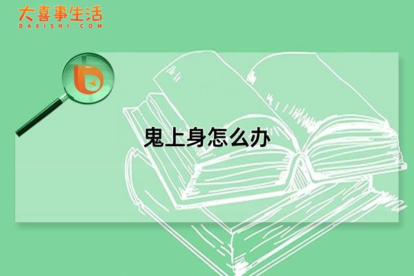 鬼上身怎么办，四种鬼附身解决办法(实际根本不存在)(不干净东西缠身的症状)