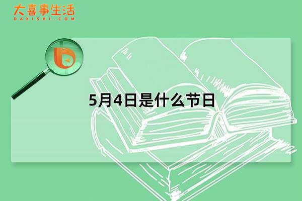 5月4日是什么节日，五大节日简介(泛指五四青年节)(5月4日是什么节气)