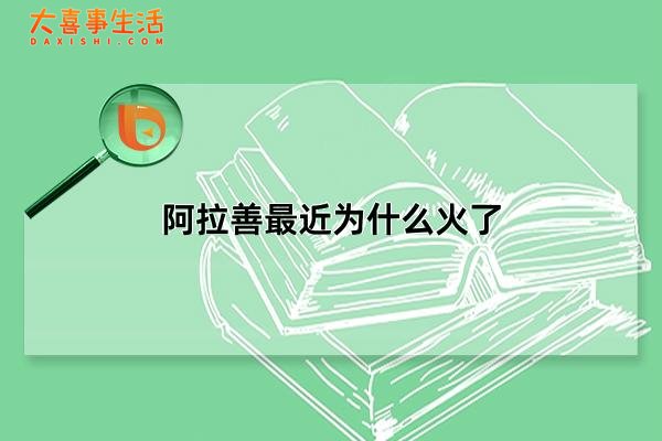 阿拉善最近为什么火了，阿拉善怎么火起来的(三个原因解释)