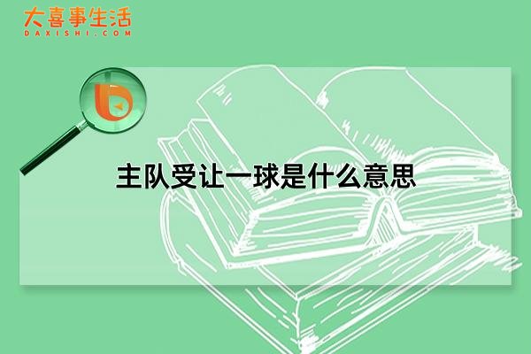 主队受让一球是什么意思，主队让负是什么意思(球场术语)(主队受让一球是什么意思)