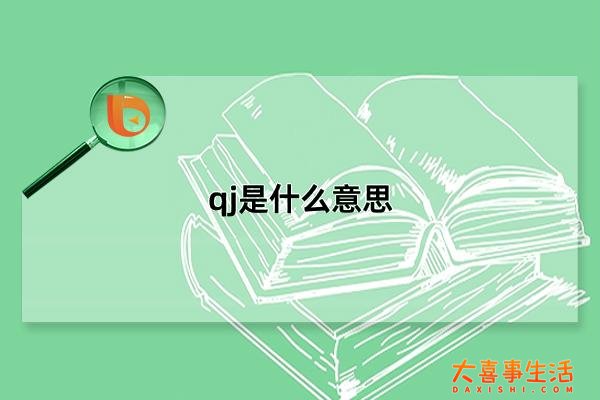 qj是什么意思，具有5种含义(网络用语)(qyj什么意思)