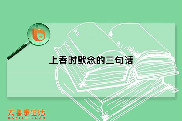 上香时默念的三句话，上香时怎么说保佑的话(三句话口诀)(上香时默念的三句话 寺庙)
