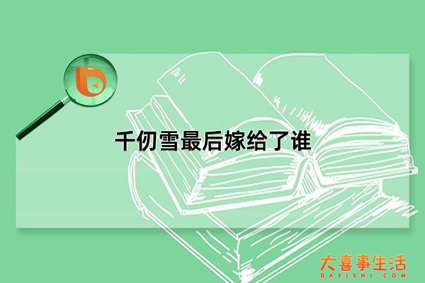 千仞雪最后嫁给了谁，剧情未揭晓(曾在梦中嫁给唐三)