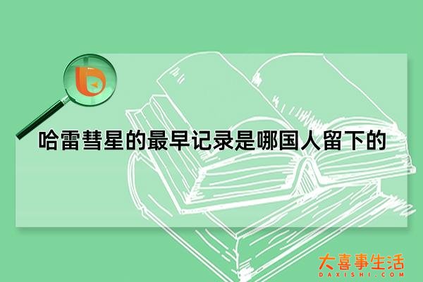 哈雷彗星的最早记录是哪国人留下的，中国人发现的(早于西欧1100多年)(哈雷彗星的最早记录是哪本书)