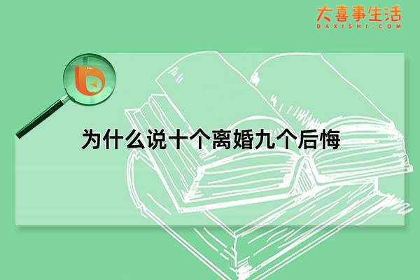 为什么说十个离婚九个后悔，夫妻超过三条迟早离婚(三大原因分析)(为什么说十个离婚九个后悔男人)