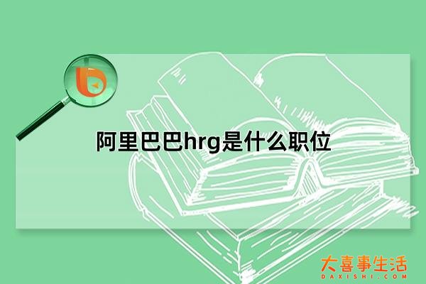 阿里巴巴hrg是什么职位，阿里的hrg岗位是什么(人事专员)(阿里的hrg和hrbp)