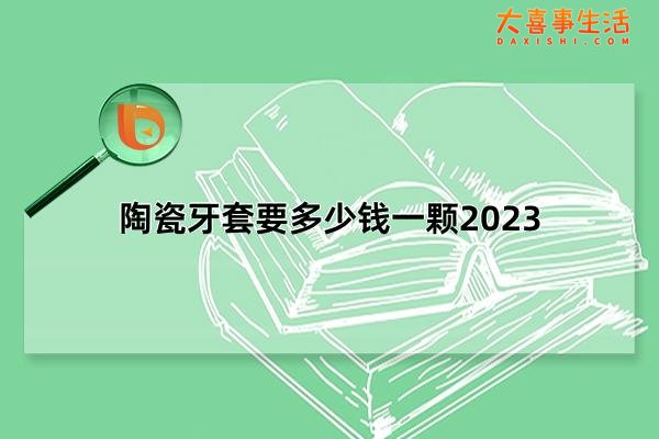 陶瓷牙套要多少钱一颗2023，陶瓷牙套价格多少(最低1200元一颗)