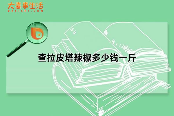 查拉皮塔辣椒多少钱一斤，查拉皮塔辣椒为啥那么贵(12万元一斤)(查拉皮塔辣椒多少价位一斤)